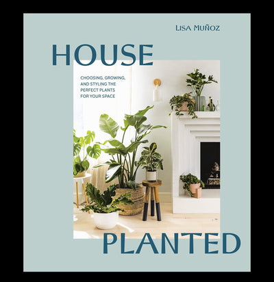 House Planted: Choosing, Growing, and Styling the Perfect Plants for Your Space - Paxton Gate