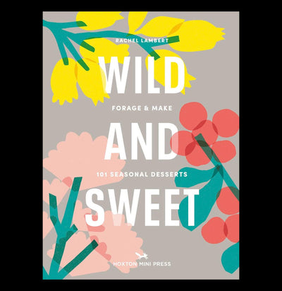 Wild & Sweet: Forage and Make 101 Seasonal Desserts - Paxton Gate
